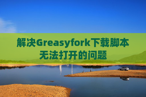 解决Greasyfork下载脚本无法打开的问题