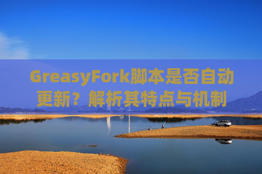 GreasyFork脚本是否自动更新？解析其特点与机制